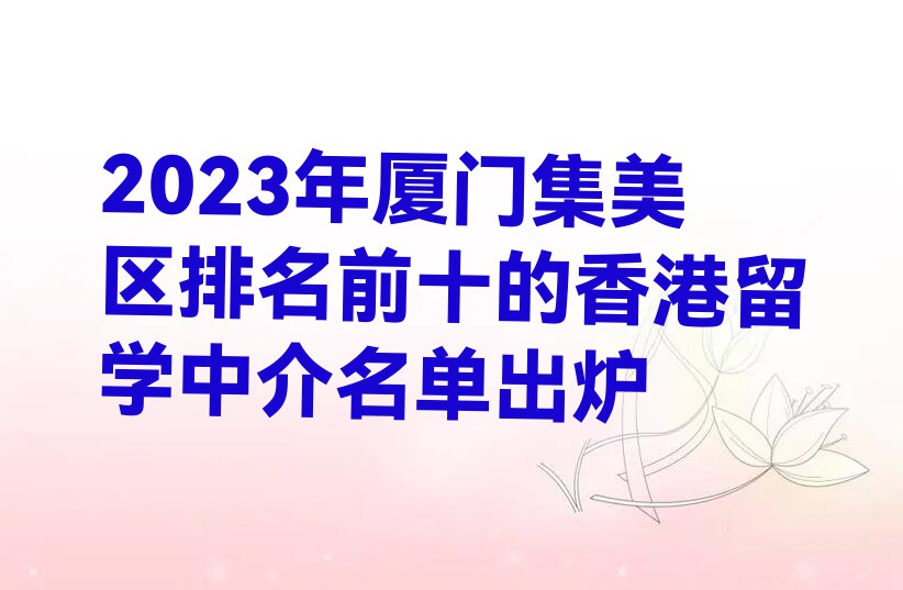 2023年厦门集美区排名前十的香港留学中介名单出炉