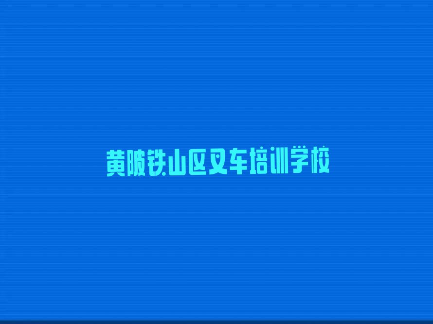 黄陂铁山区学叉车去哪个学校排行榜名单总览公布