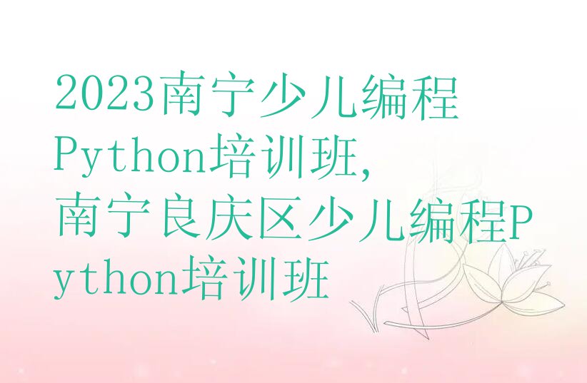 2023南宁少儿编程Python培训班,南宁良庆区少儿编程Python培训班