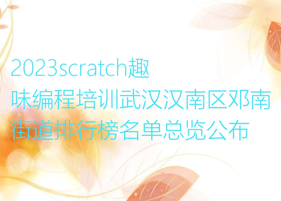 2023scratch趣味编程培训武汉汉南区邓南街道排行榜名单总览公布