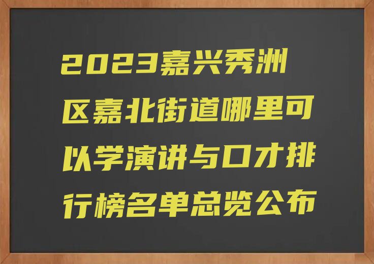 2023嘉兴秀洲区嘉北街道哪里可以学演讲与口才排行榜名单总览公布