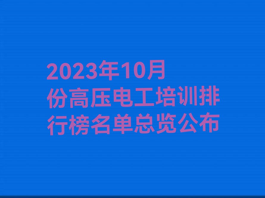 2023年10月份高压电工培训排行榜名单总览公布