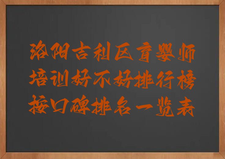 洛阳吉利区育婴师培训好不好排行榜按口碑排名一览表