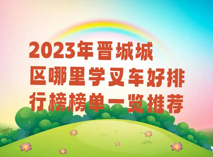 2023年晋城城区哪里学叉车好排行榜榜单一览推荐