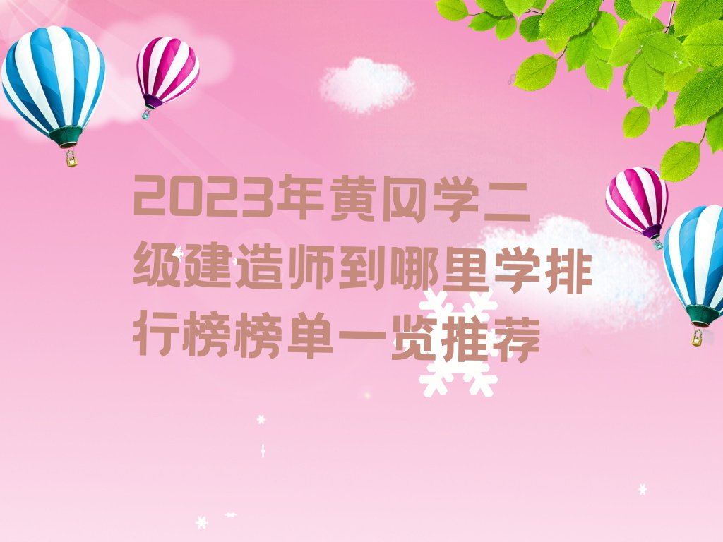 2023年黄冈学二级建造师到哪里学排行榜榜单一览推荐