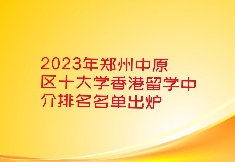 2023年郑州中原区十大学香港留学中介排名名单出炉