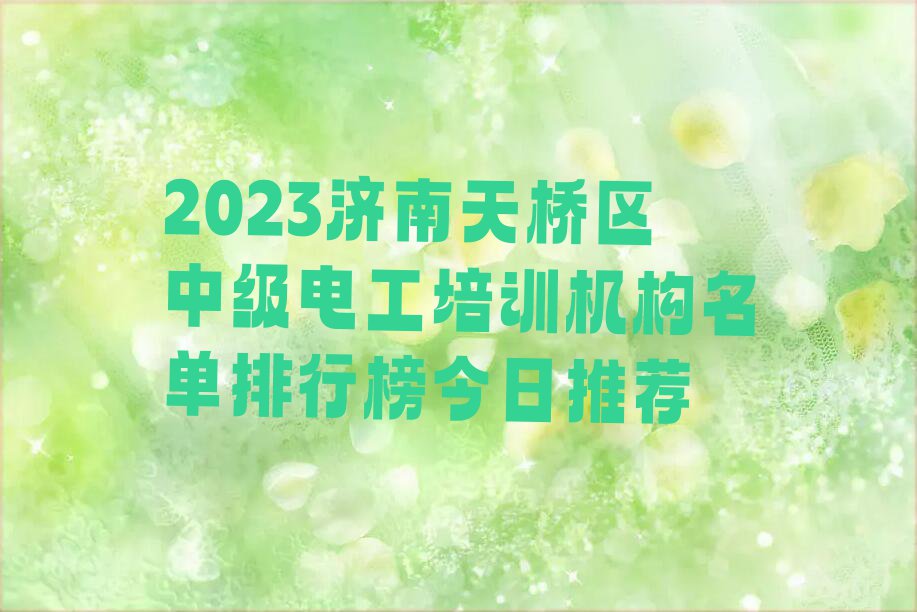 2023济南天桥区中级电工培训机构名单排行榜今日推荐