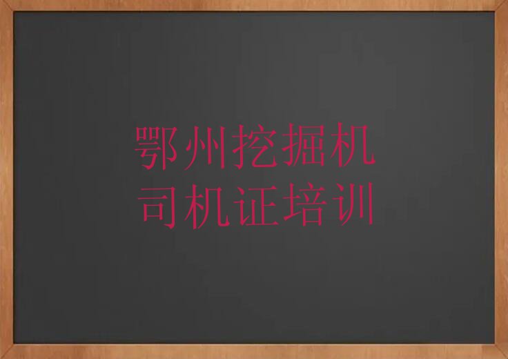 鄂州挖掘机司机证培训好不好排行榜按口碑排名一览表