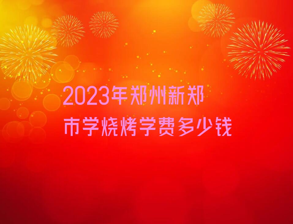 2023年郑州新郑市学烧烤学费多少钱