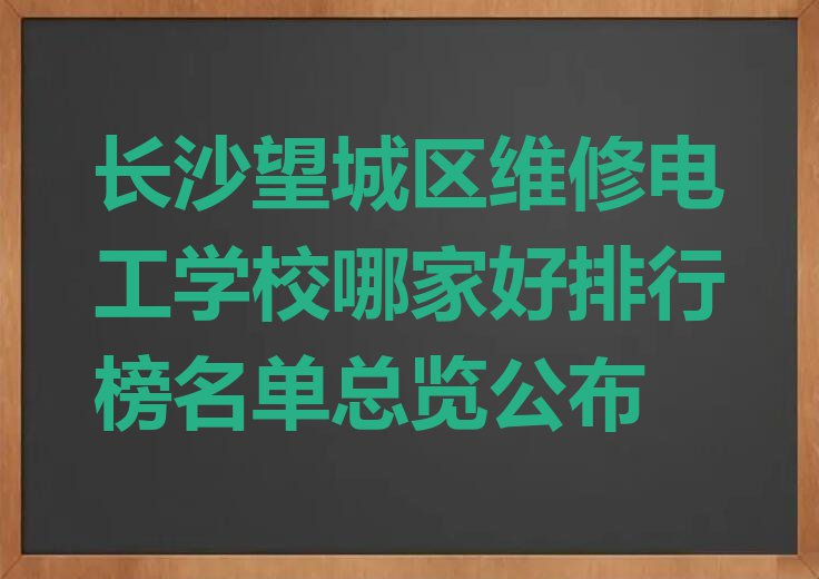 长沙望城区维修电工学校哪家好排行榜名单总览公布