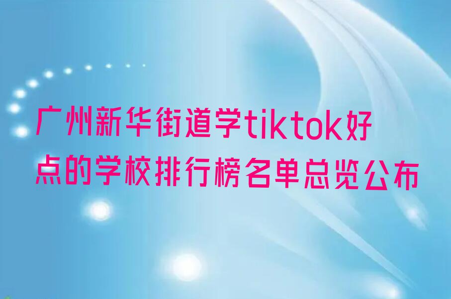 广州新华街道学tiktok好点的学校排行榜名单总览公布