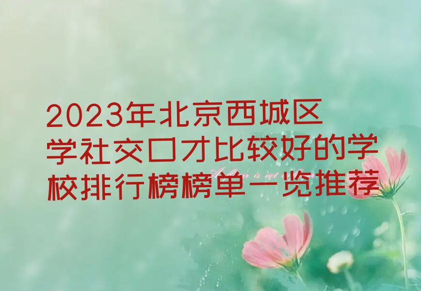 2023年北京西城区学社交口才比较好的学校排行榜榜单一览推荐