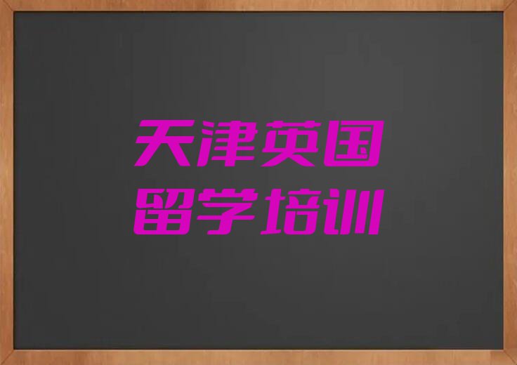 天津西青区靠谱的英国留学中介名单出炉