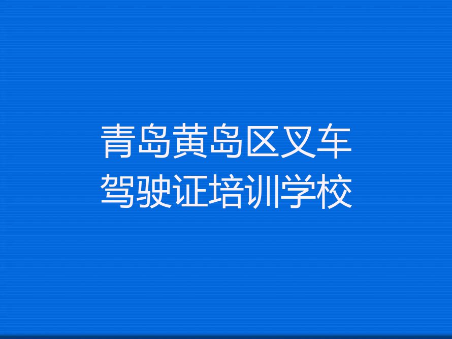 2023年青岛铁山街道叉车驾驶证哪里可以学排行榜按口碑排名一览表