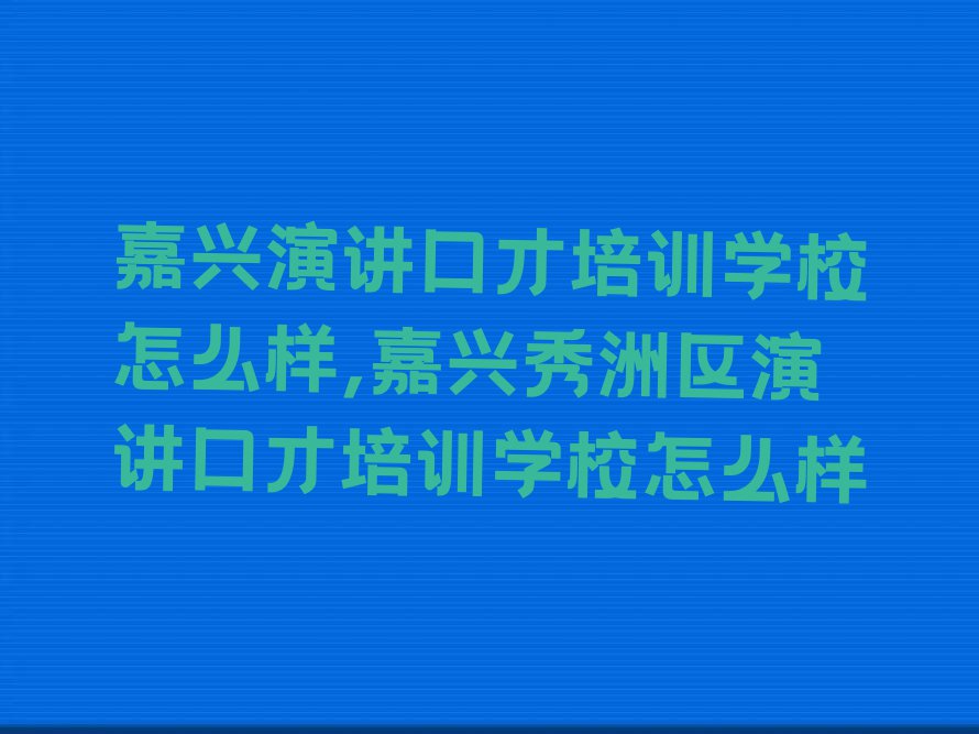 嘉兴演讲口才培训学校怎么样,嘉兴秀洲区演讲口才培训学校怎么样