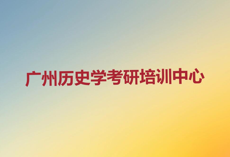 2023广州龙湖街道哪有学历史学考研的排行榜名单总览公布