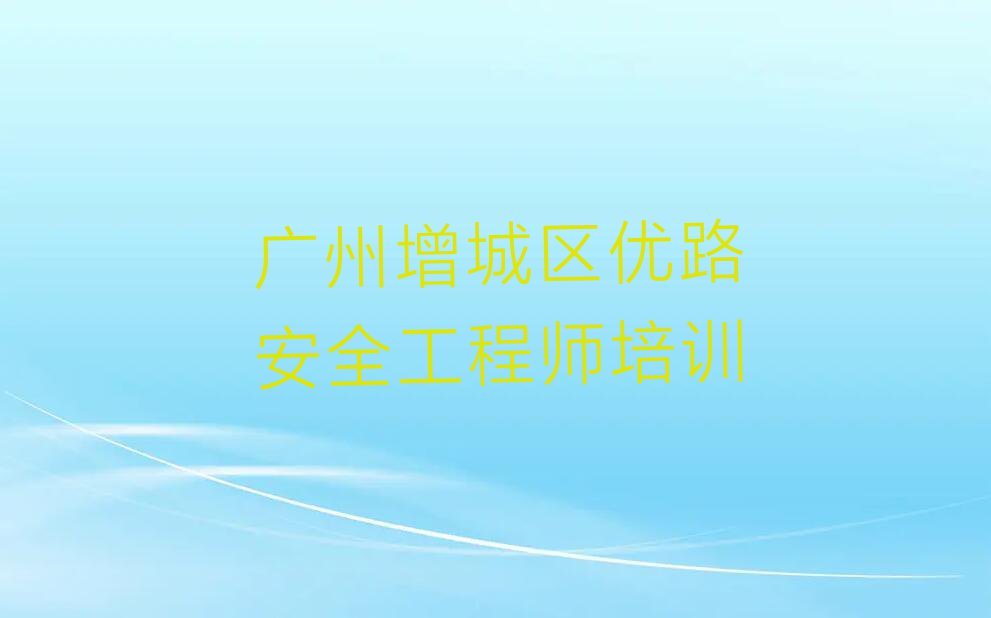 2023年广州优路安全工程师培训班要多少钱排行榜名单总览公布