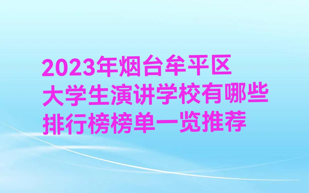 2023年烟台牟平区大学生演讲学校有哪些排行榜榜单一览推荐