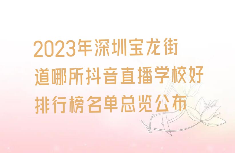 2023年深圳宝龙街道哪所抖音直播学校好排行榜名单总览公布