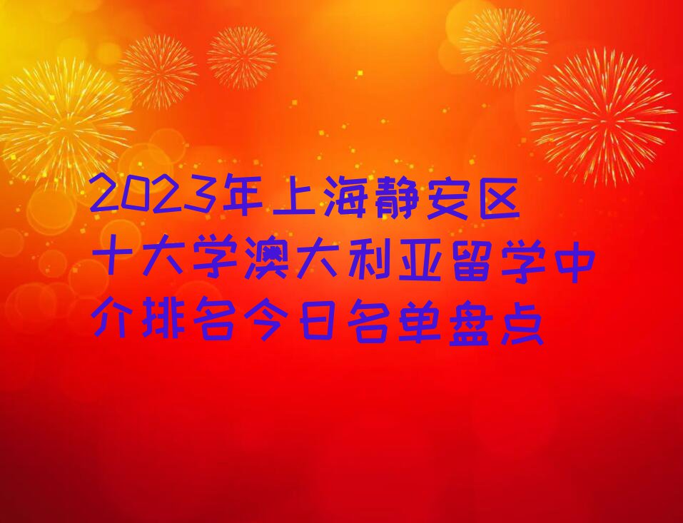 2023年上海静安区十大学澳大利亚留学中介排名今日名单盘点