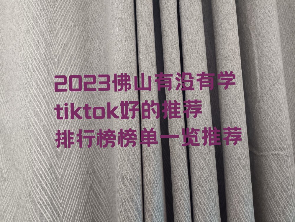 2023佛山有没有学tiktok好的推荐排行榜榜单一览推荐