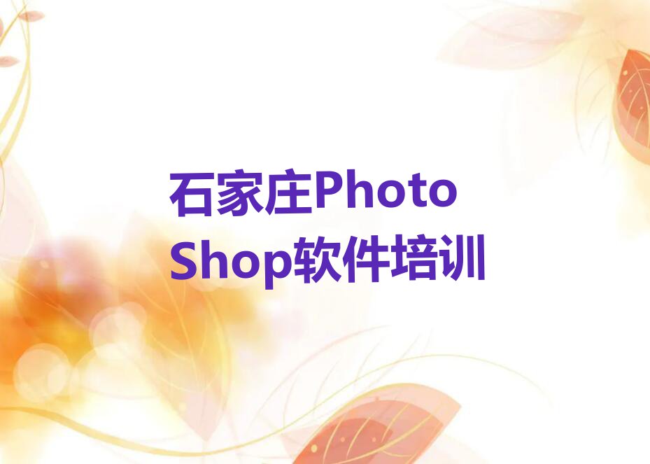 2023年石家庄方村镇专业PhotoShop软件培训排行榜名单总览公布