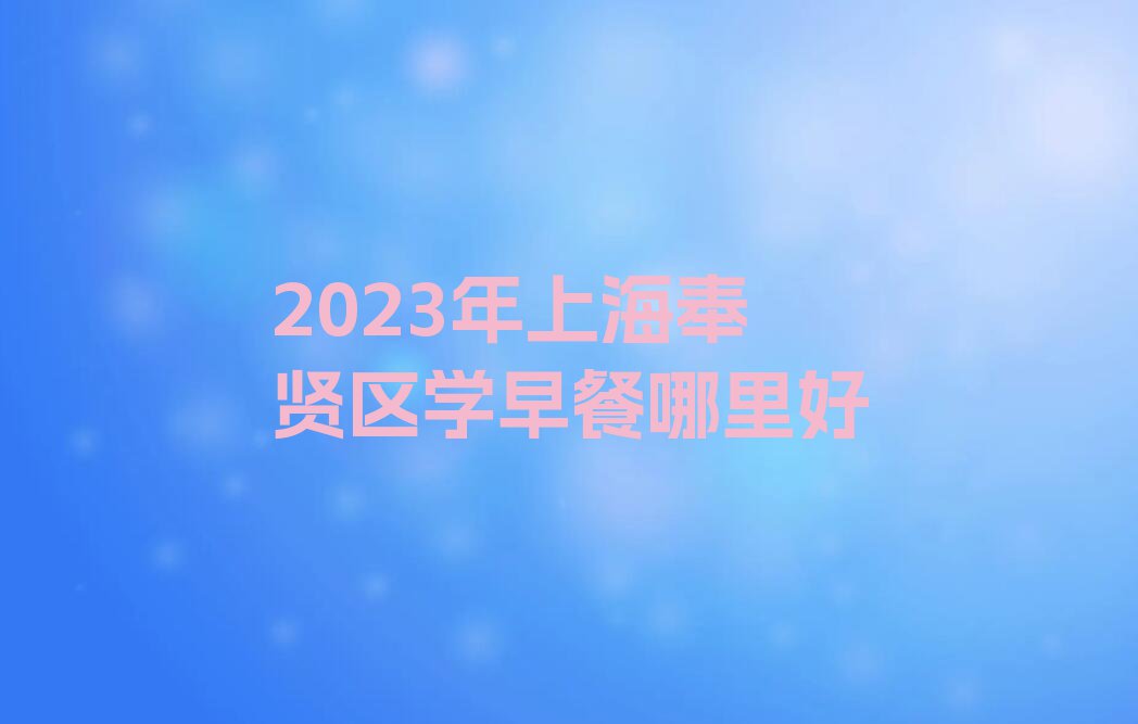 2023年上海奉贤区学早餐哪里好