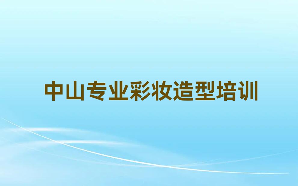 中山东升镇彩妆造型培训学校排行榜榜单一览推荐