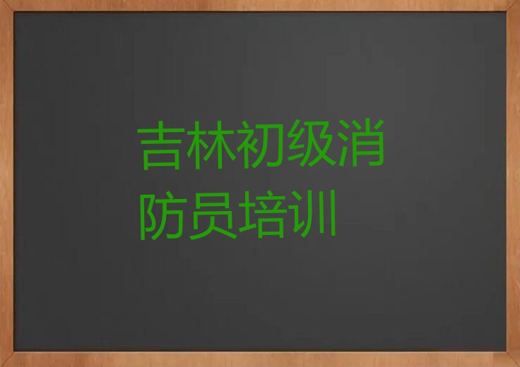 2023年吉林榆树街道学初级消防员哪个培训学校好排行榜名单总览公布