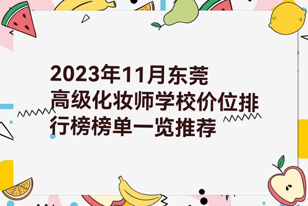 2023年11月东莞高级化妆师学校价位排行榜榜单一览推荐