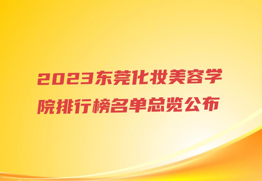 2023东莞化妆美容学院排行榜名单总览公布