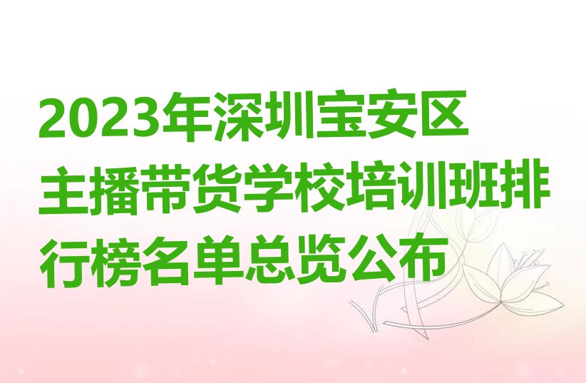 2023年深圳宝安区主播带货学校培训班排行榜名单总览公布