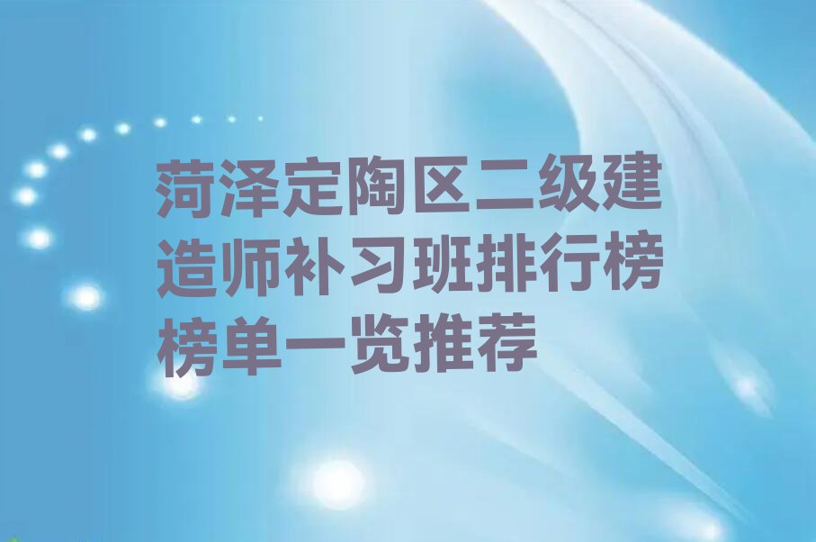 菏泽定陶区二级建造师补习班排行榜榜单一览推荐