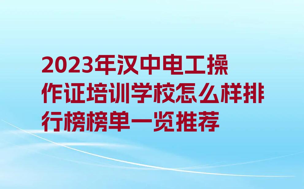 2023年汉中电工操作证培训学校怎么样排行榜榜单一览推荐