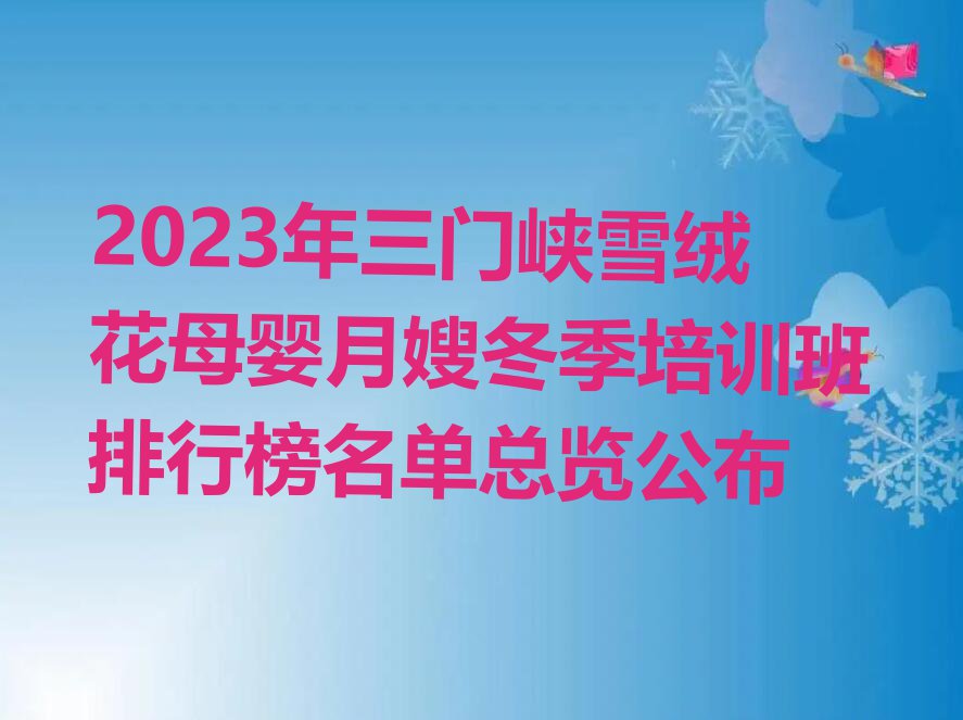 2023年三门峡雪绒花母婴月嫂冬季培训班排行榜名单总览公布