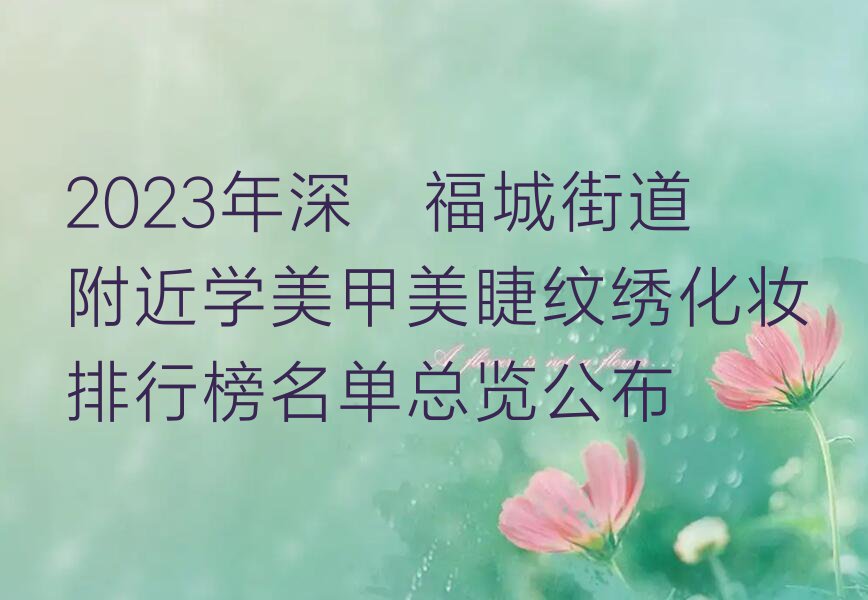 2023年深圳福城街道附近学美甲美睫纹绣化妆排行榜名单总览公布