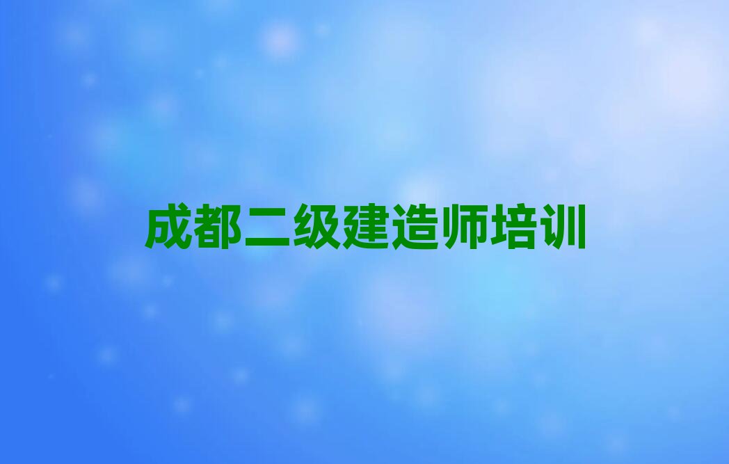 2023年成都籍田镇二级建造师培训学校怎么样排行榜名单总览公布