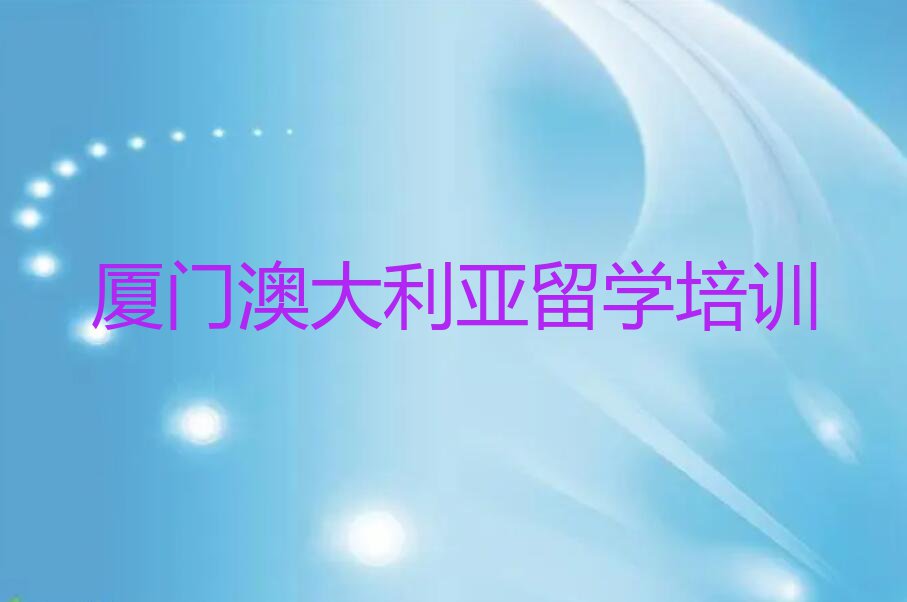 厦门翔安区排名前十的澳大利亚留学中介 名单汇总