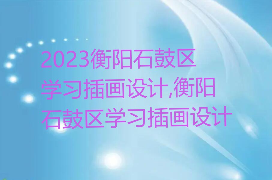 2023衡阳石鼓区学习插画设计,衡阳石鼓区学习插画设计