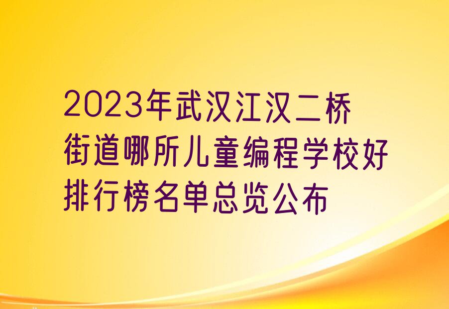 2023年武汉江汉二桥街道哪所儿童编程学校好排行榜名单总览公布