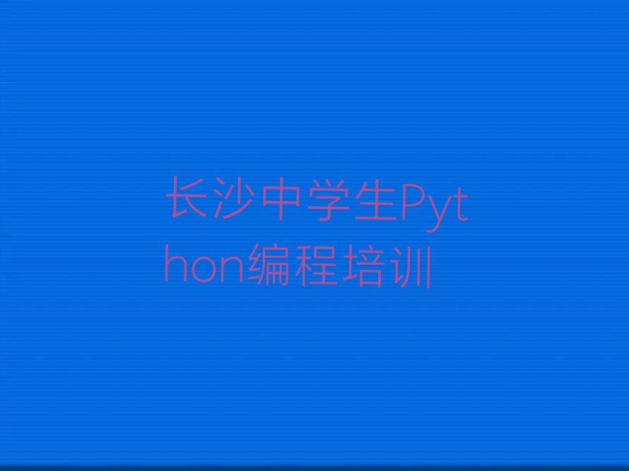 2023年长沙月湖街道哪里有学中学生Python编程培训班排行榜按口碑排名一览表