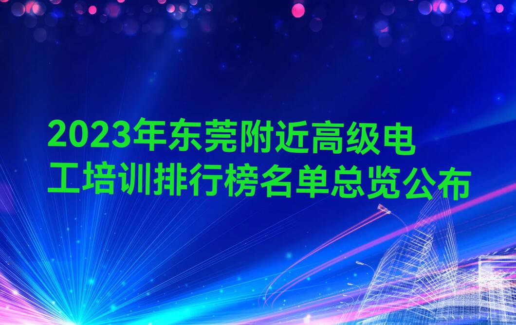 2023年东莞附近高级电工培训排行榜名单总览公布