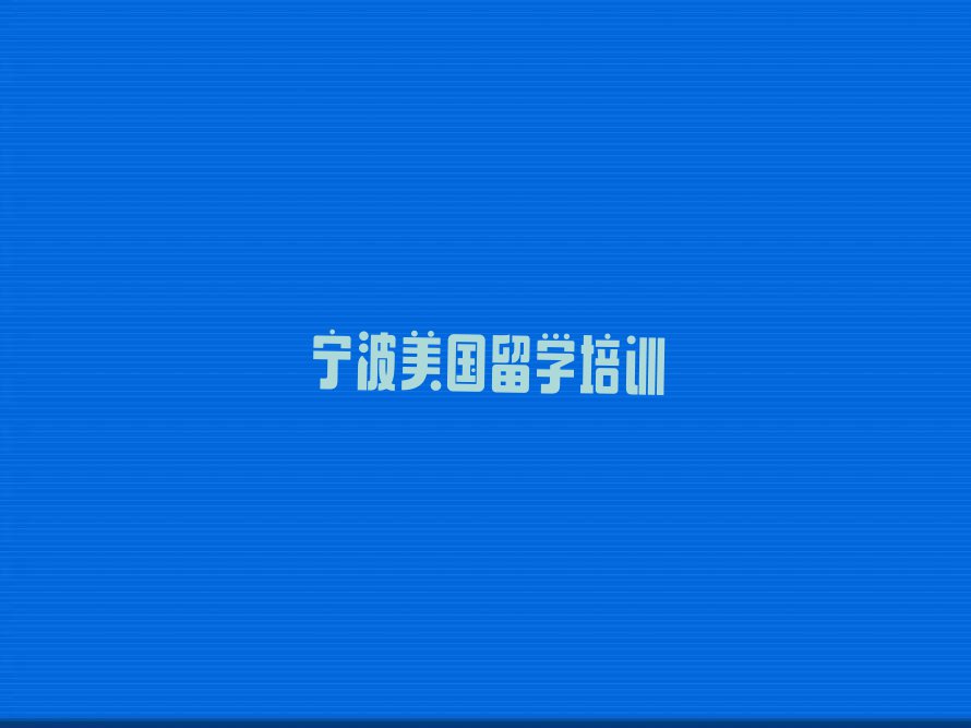 宁波鄞州区美国留学中介十大排名今日名单盘点