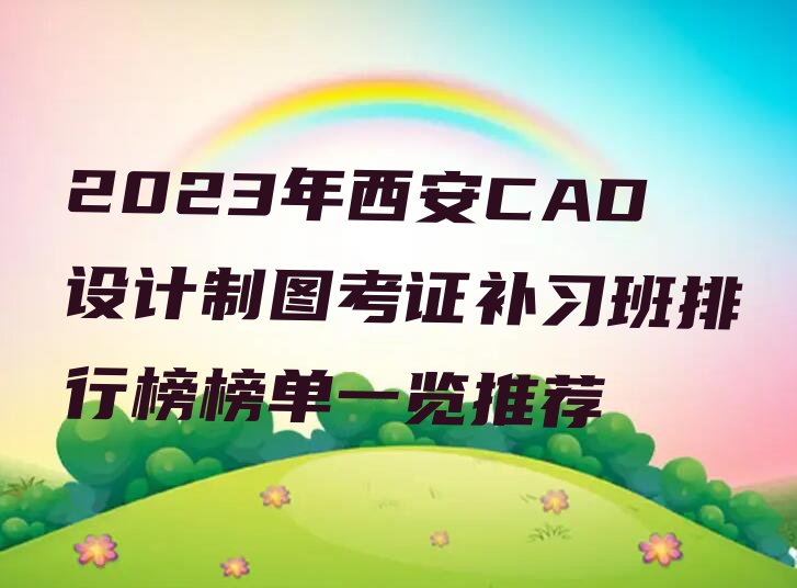 2023年西安CAD设计制图考证补习班排行榜榜单一览推荐