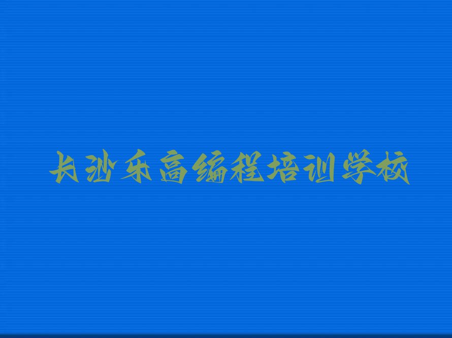 长沙天心区乐高编程培训学校在哪排行榜按口碑排名一览表