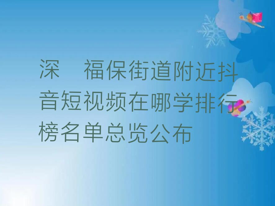 深圳福保街道附近抖音短视频在哪学排行榜名单总览公布