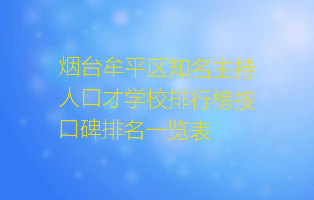 烟台牟平区知名主持人口才学校排行榜按口碑排名一览表