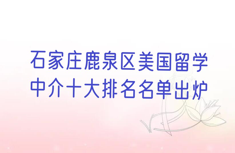 石家庄鹿泉区美国留学中介十大排名名单出炉