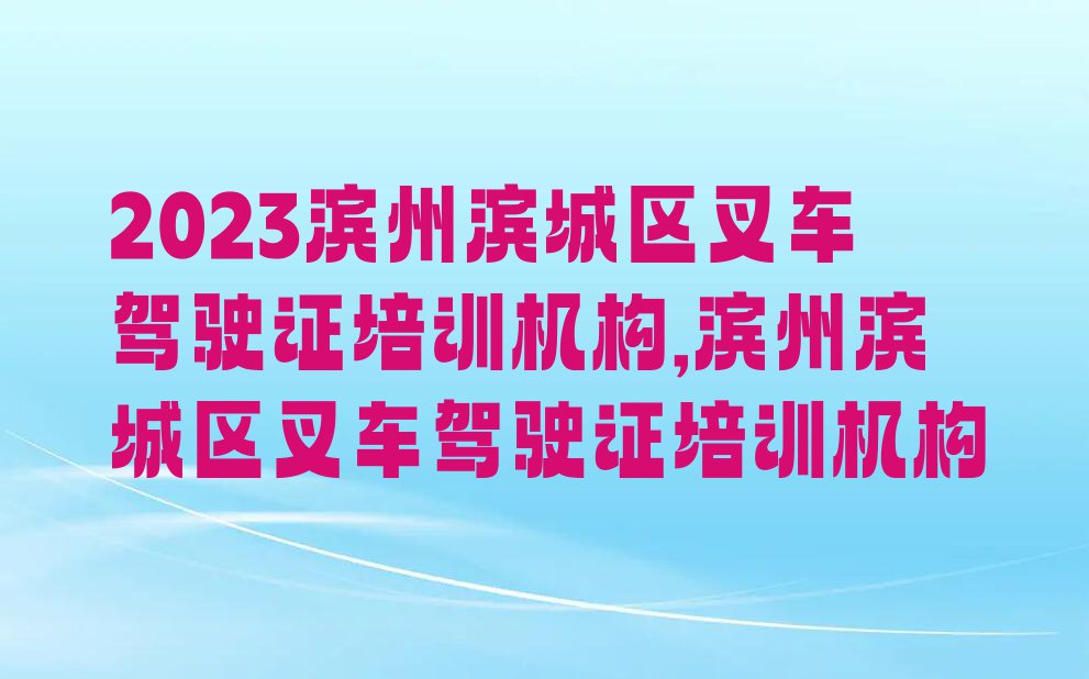 2023滨州滨城区叉车驾驶证培训机构,滨州滨城区叉车驾驶证培训机构