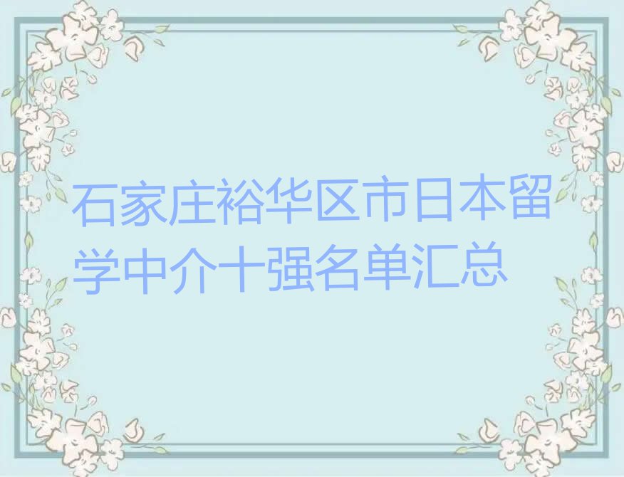 石家庄裕华区市日本留学中介十强名单汇总